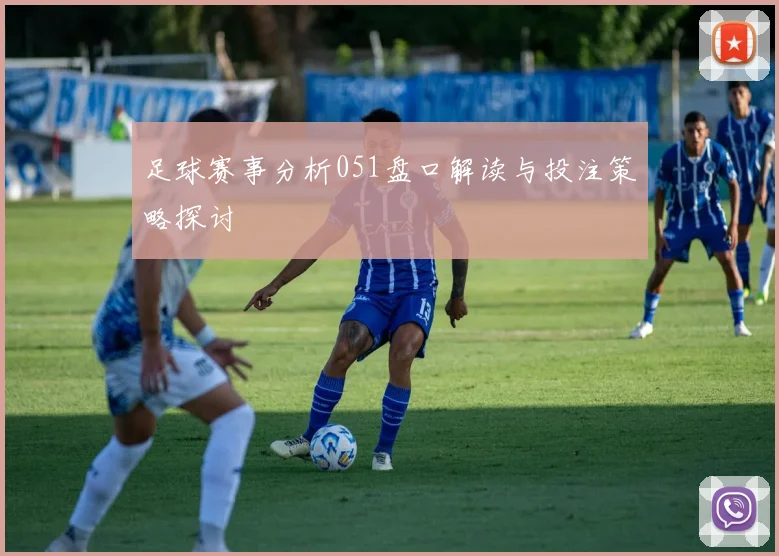 足球赛事分析051盘口解读与投注策略探讨
