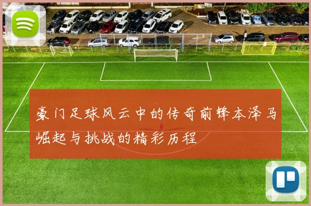豪门足球风云中的传奇前锋本泽马崛起与挑战的精彩历程