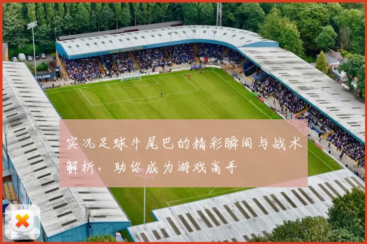 实况足球牛尾巴的精彩瞬间与战术解析，助你成为游戏高手