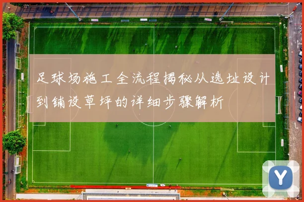 足球场施工全流程揭秘从选址设计到铺设草坪的详细步骤解析